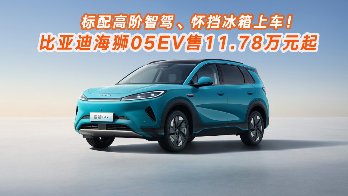 標配高階智駕、懷擋冰箱上車!比亞迪海獅05EV售11.78萬元起